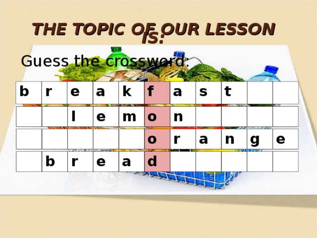 THE TOPIC OF OUR LESSON IS: Guess the crossword: b r e a k f a s t l e m o n o r a n g e b r e a d 