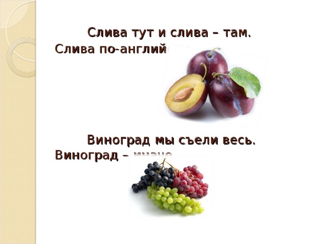          Слива тут и слива – там. Слива по-английски –                Виноград мы съели весь. Виноград – иначе       