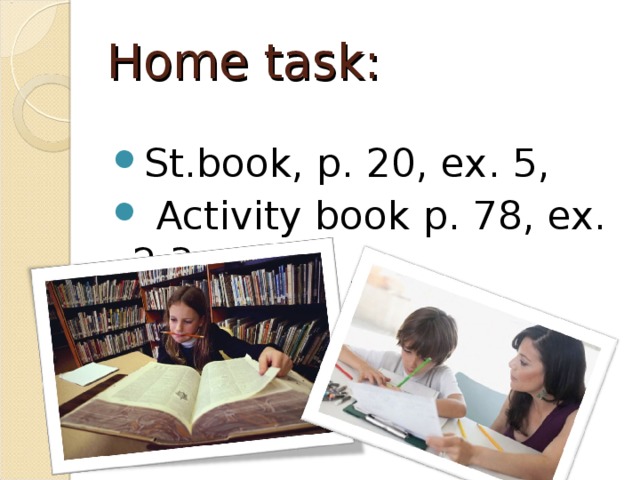 Home task: St.book, p. 20, ex. 5,  Activity book p. 78, ex. 2,3   