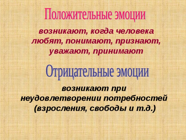 возникают, когда человека  любят, понимают, признают, уважают, принимают возникают при неудовлетворении потребностей (взросления, свободы и т.д.) 