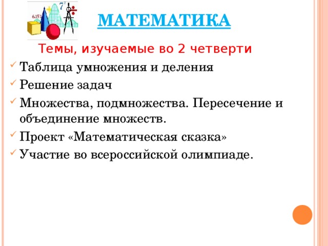 МАТЕМАТИКА  Темы, изучаемые во 2 четверти Таблица умножения и деления Решение задач Множества, подмножества. Пересечение и объединение множеств. Проект «Математическая сказка» Участие во всероссийской олимпиаде.    