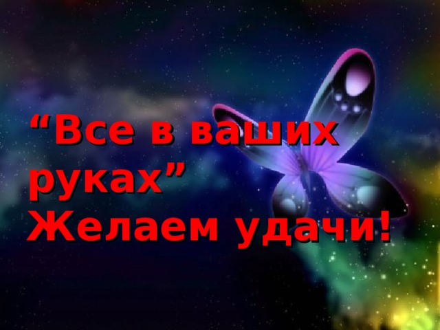 “ Все в ваших руках” Желаем удачи! 