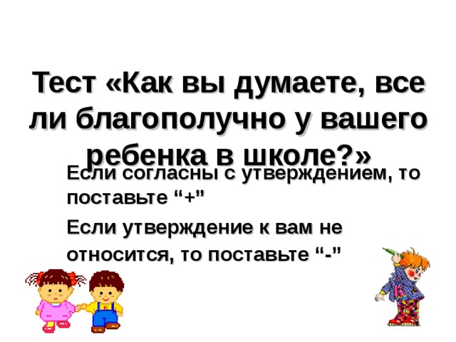 Тест «Как вы думаете, все ли благополучно у вашего ребенка в школе?»  Если согласны с утверждением, то поставьте “+”  Если утверждение к вам не относится, то поставьте “-”  
