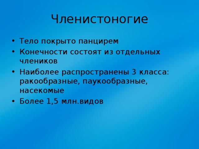 Членистоногие Тело покрыто панцирем Конечности состоят из отдельных члеников Наиболее распространены 3 класса: ракообразные, паукообразные, насекомые Более 1,5 млн.видов 