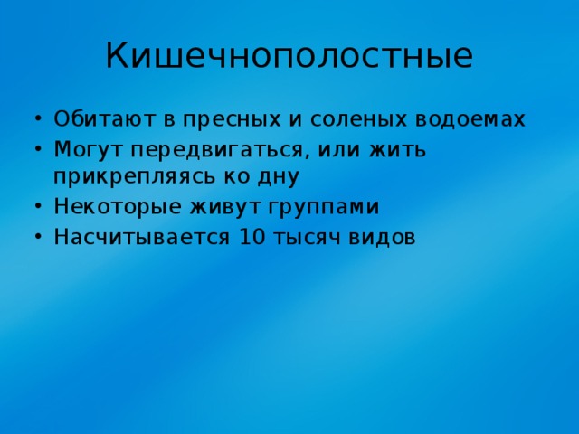 Кишечнополостные Обитают в пресных и соленых водоемах Могут передвигаться, или жить прикрепляясь ко дну Некоторые живут группами Насчитывается 10 тысяч видов 