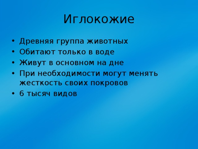 Иглокожие Древняя группа животных Обитают только в воде Живут в основном на дне При необходимости могут менять жесткость своих покровов 6 тысяч видов 