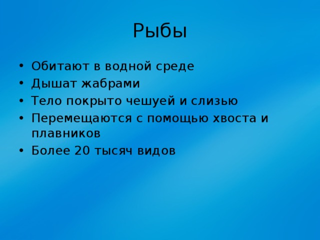 Рыбы Обитают в водной среде Дышат жабрами Тело покрыто чешуей и слизью Перемещаются с помощью хвоста и плавников Более 20 тысяч видов 