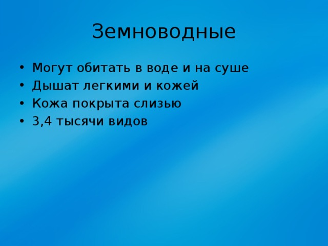 Земноводные Могут обитать в воде и на суше Дышат легкими и кожей Кожа покрыта слизью 3,4 тысячи видов 