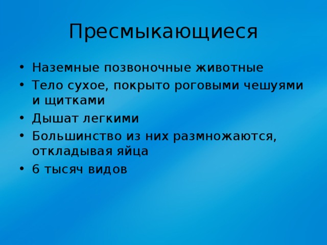 Пресмыкающиеся Наземные позвоночные животные Тело сухое, покрыто роговыми чешуями и щитками Дышат легкими Большинство из них размножаются, откладывая яйца 6 тысяч видов 