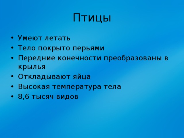 Птицы Умеют летать Тело покрыто перьями Передние конечности преобразованы в крылья Откладывают яйца Высокая температура тела 8,6 тысяч видов 