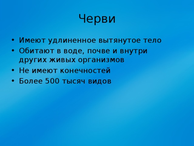 Черви Имеют удлиненное вытянутое тело Обитают в воде, почве и внутри других живых организмов Не имеют конечностей Более 500 тысяч видов 
