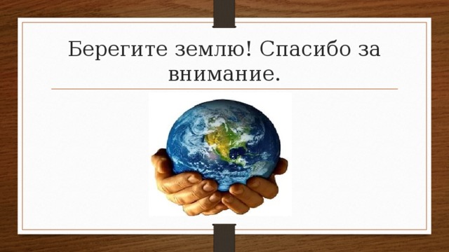 Берегите землю! Спасибо за внимание. 