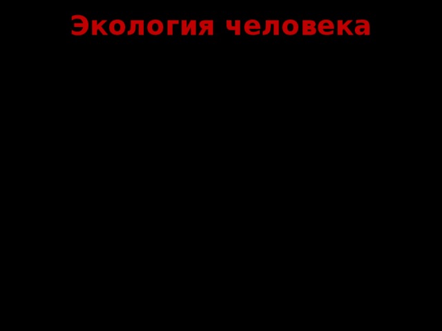 Экология человека  ЭКОЛОГИЯ ЧЕЛОВЕКА – это научное направление, изучающее взаимодействие людей с окружающей их средой    