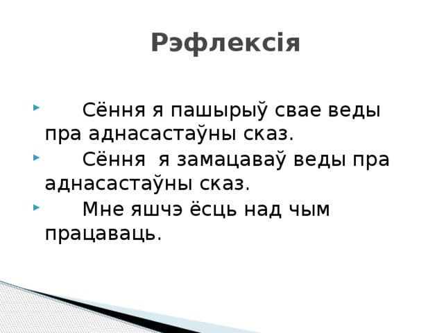  Рэфлексія  Сёння я пашырыў свае веды пра аднасастаўны сказ.  Сёння я замацаваў веды пра аднасастаўны сказ.  Мне яшчэ ёсць над чым працаваць. 