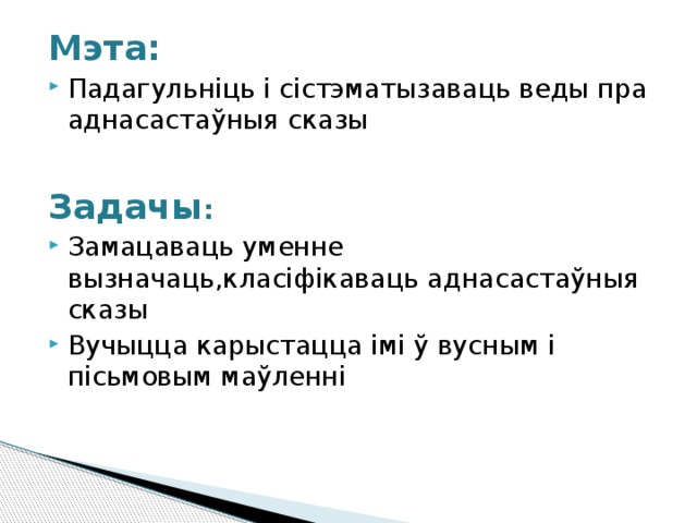 Мэта: Падагульніць і сістэматызаваць веды пра аднасастаўныя сказы Задачы : Замацаваць уменне вызначаць,класіфікаваць аднасастаўныя сказы Вучыцца карыстацца імі ў вусным і пісьмовым маўленні 