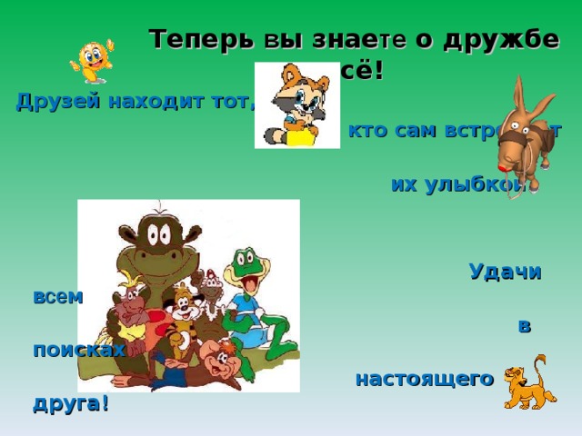 Теперь в ы знае те о дружбе всё!  Друзей находит тот,  кто сам встречает  их улыбкой.      Удачи в се м     в поисках  настоящего друга! 
