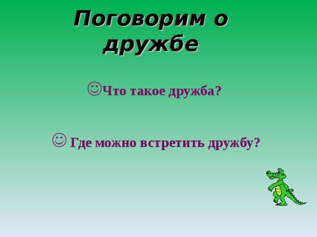 Поговорим о дружбе Что такое дружба?   Где можно встретить дружбу? 