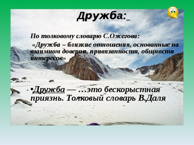 Д ружб а:   По толковому словарю С.Ожегова:  «Дружба – близкие отношения, основанные на взаимном доверии, привязанности, общности интересов»     Дружба — …это бескорыстная приязнь. Толковый словарь В.Даля     