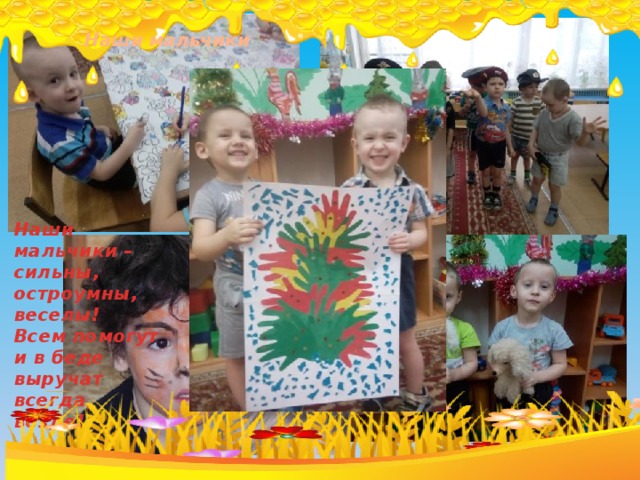  Наши мальчики Наши мальчики – сильны, остроумны, веселы! Всем помогут и в беде выручат всегда, везде! 
