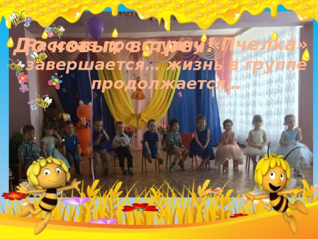 До новых встреч!   Рассказ про группу «Пчелка» завершается… жизнь в группе продолжается… 