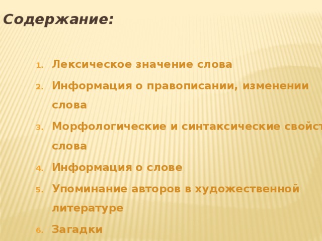 Содержание : Лексическое значение слова Информация о правописании , изменении слова Морфологические и синтаксические свойства слова Информация о слове Упоминание авторов в художественной литературе Загадки Вопросы по содержанию 