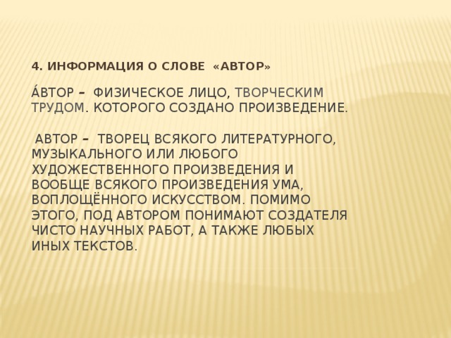 4. Информация о слове «Автор »   А́втор –  физическое лицо , творческим трудом . которого создано произведение.  Автор – творец всякого литературного, музыкального или любого художественного произведения и вообще всякого произведения ума, воплощённого искусством. Помимо этого, под автором понимают создателя чисто научных работ, а также любых иных текстов.   