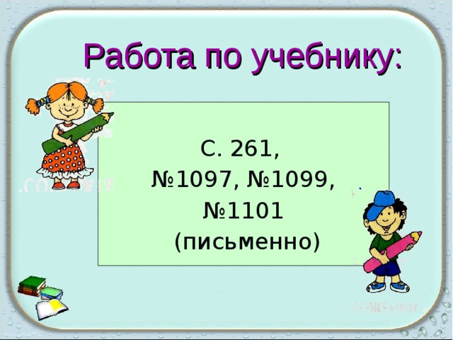 Работа по учебнику: С. 261, № 1097, №1099, № 1101  (письменно) 