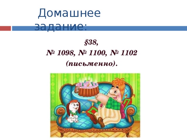  Домашнее задание: §38, № 1098, № 1100, № 1102 (письменно). 
