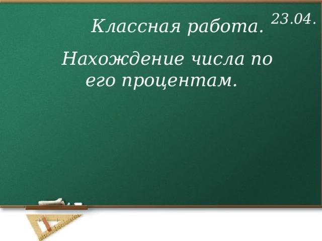 23.04. Классная работа. Нахождение числа по его процентам. 
