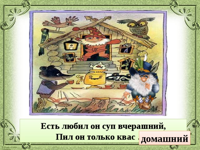 Есть любил он суп вчерашний, Пил он только квас … . домашний 