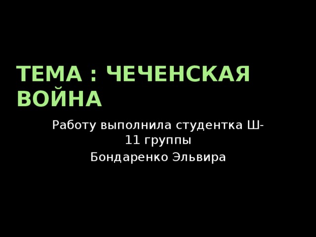 Тема : Чеченская война Работу выполнила студентка Ш-11 группы Бондаренко Эльвира 