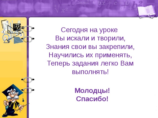 Сегодня на уроке Вы искали и творили, Знания свои вы закрепили, Научились их применять, Теперь задания легко Вам выполнять! Молодцы! Спасибо! 