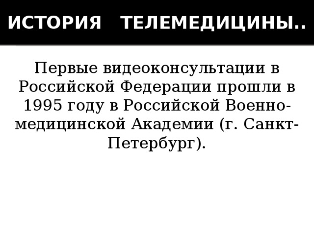 История телемедицины.. Первые видеоконсультации в Российской Федерации прошли в 1995 году в Российской Военно-медицинской Академии (г. Санкт-Петербург). 