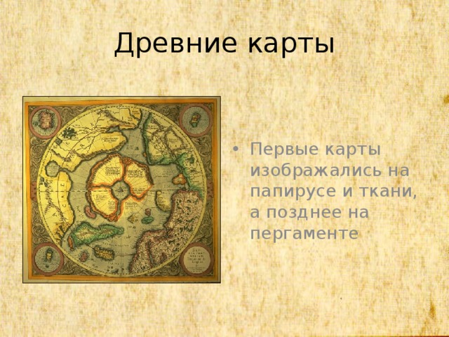 Древние карты Первые карты изображались на папирусе и ткани, а позднее на пергаменте 