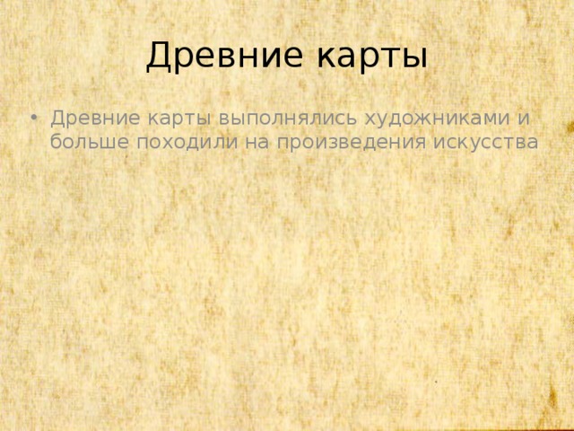 Древние карты Древние карты выполнялись художниками и больше походили на произведения искусства 