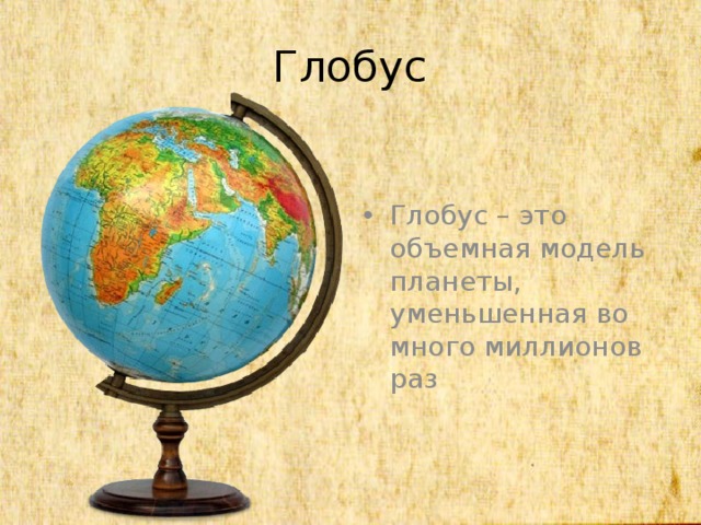Глобус Глобус – это объемная модель планеты, уменьшенная во много миллионов раз 