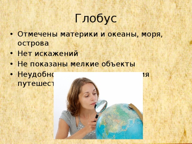 Глобус Отмечены материки и океаны, моря, острова Нет искажений Не показаны мелкие объекты Неудобно использовать во время путешествий 