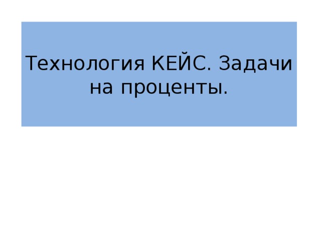 Технология КЕЙС. Задачи на проценты. 