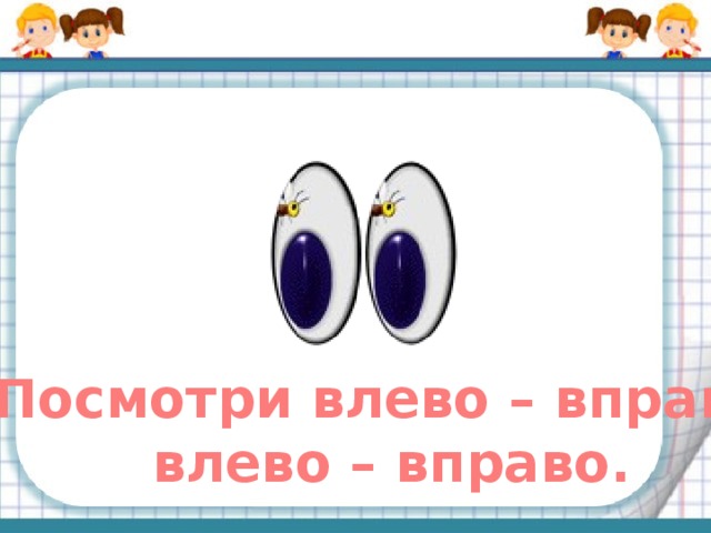Посмотри влево – вправо, влево – вправо. 