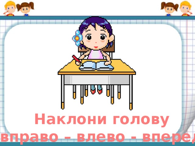 Наклони голову вправо – влево - вперед. 