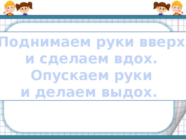 Поднимаем руки вверх и сделаем вдох. Опускаем руки и делаем выдох. 