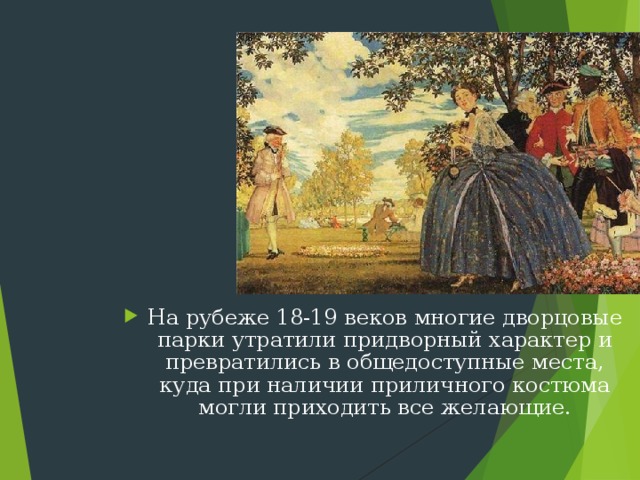 На рубеже 18-19 веков многие дворцовые парки утратили придворный характер и превратились в общедоступные места, куда при наличии приличного костюма могли приходить все желающие. 