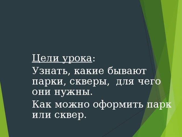 Цели урока : Узнать, какие бывают парки, скверы, для чего они нужны. Как можно оформить парк или сквер. 