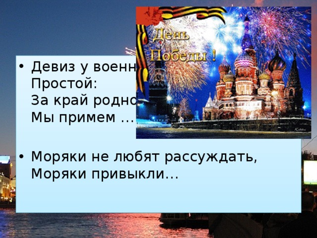 Девиз у военных  Простой:  За край родной  Мы примем … Моряки не любят рассуждать,  Моряки привыкли… 