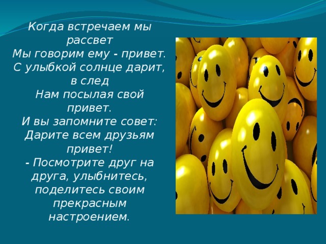 Когда встречаем мы рассвет  Мы говорим ему - привет.  С улыбкой солнце дарит, в след  Нам посылая свой привет.  И вы запомните совет:  Дарите всем друзьям привет!  - Посмотрите друг на друга, улыбнитесь, поделитесь своим прекрасным настроением.   