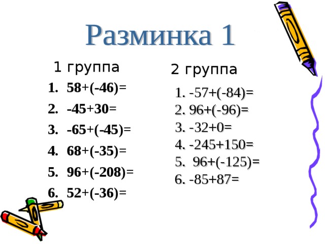 1 группа 2 группа 58+(-46)= -45+30= -65+(-45)= 68+(-35)= 96+(-208)= 52+(-36)= 1. -57+(-84)= 2. 96+(-96)= 3. -32+0= 4. -245+150= 5. 96+(-125)= 6. -85+87= на карточках разного цвета (потом обмен карточками для проверки) на карточке номер стоит  