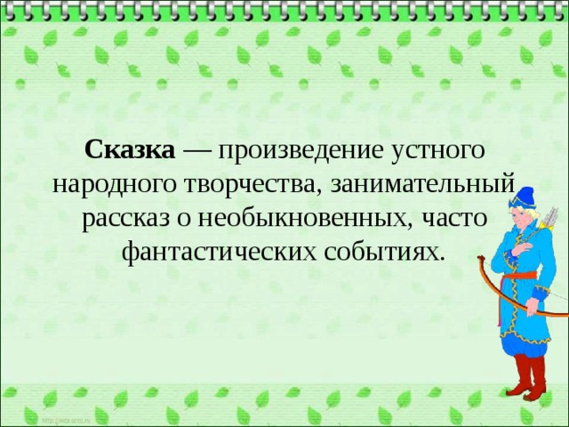 Сказка — произведение устного народного творчества, занимательный рассказ о необыкновенных, часто фантастических событиях. 