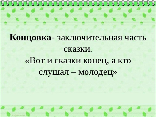 Концовка - заключительная часть сказки.  «Вот и сказки конец, а кто слушал – молодец» 