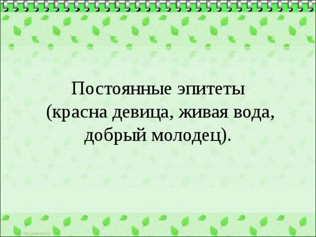 Постоянные эпитеты  (красна девица, живая вода, добрый молодец). 