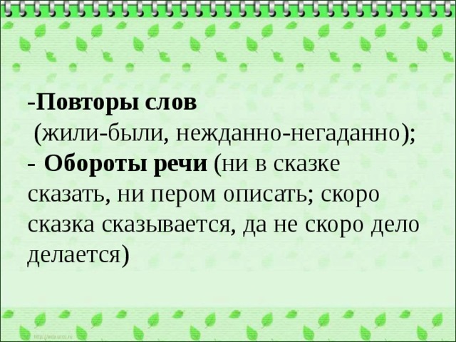   - Повторы слов  (жили-были, нежданно-негаданно);  -  Обороты речи (ни в сказке сказать, ни пером описать; скоро сказка сказывается, да не скоро дело делается)   